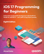 iOS 17 Programming for Beginners: Unlock the world of iOS Development with Swift 5.9, Xcode 15, and iOS 17 - Your Path to App Store Success
