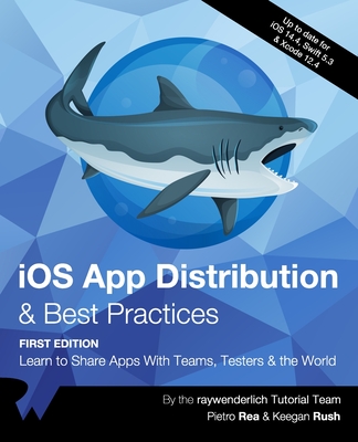 iOS App Distribution & Best Practices (First Edition): Learn to Share Apps With Teams, Testers & the World - Rea, Pietro, and Rush, Keegan, and Tutorial Team, Raywenderlich