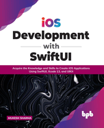 iOS Development with SwiftUI: Acquire the Knowledge and Skills to Create iOS Applications Using SwiftUI, Xcode 13, and UIKit