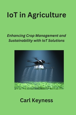 IoT in Agriculture: Enhancing Crop Management and Sustainability with IoT Solutions - Keyness, Carl
