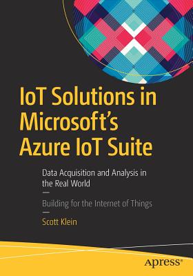 IoT Solutions in Microsoft's Azure IoT Suite: Data Acquisition and Analysis in the Real World - Klein, Scott