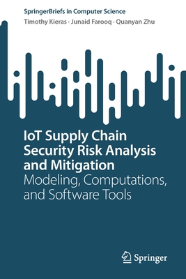 IoT Supply Chain Security Risk Analysis and Mitigation: Modeling, Computations, and Software Tools - Kieras, Timothy, and Farooq, Junaid, and Zhu, Quanyan