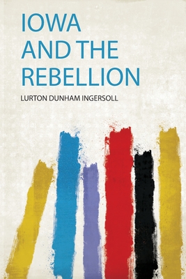 Iowa and the Rebellion - Ingersoll, Lurton Dunham (Creator)