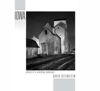 Iowa: Echoes of a Vanishing Landscape: Photographs 2004 - 2016 - Ottenstein, David (Photographer), and Trachtenberg, Alan (Foreword by), and Andelson, Jonathan G (Introduction by)