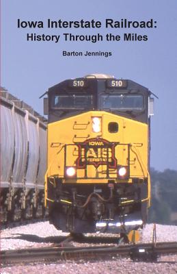 Iowa Interstate Railroad: History Through the Miles - Jennings, Barton