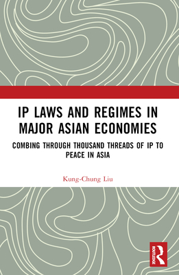 IP Laws and Regimes in Major Asian Economies: Combing Through Thousand Threads of IP to Peace in Asia - Liu, Kung-Chung