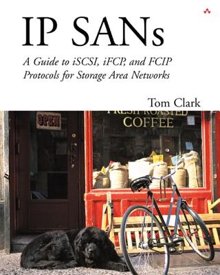 IP Sans: A Guide to Iscsi, Ifcp, and Fcip Protocols for Storage Area Networks: A Guide to Iscsi, Ifcp, and Fcip Protocols for Storage Area Networks - Clark, Tom