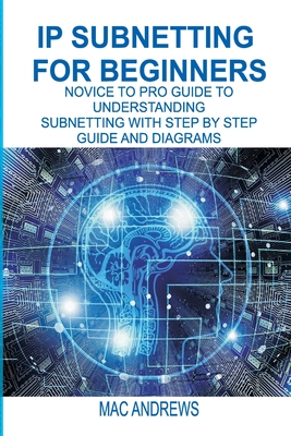 IP Subnetting for Beginners: Novice to Pro Guide to Understanding Subnetting with Step by Step Guide and Diagrams - Andrews, Mac