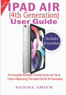 iPad Air (4th Generation) User Guide: The Complete Illustrated, Practical Guide with Tips & Tricks to Maximizing the latest iPad Air 4th Generation