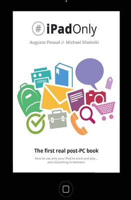 #iPadOnly. The first real post-PC Book: How to use your iPad to work and playand everything in between - Sliwinski, Michael, and Pinaud, Augusto
