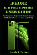 iPhone 11, 11 Pro & 11 Pro Max User Guide: The Complete Beginner to Expert Manual to Master iPhone 11 Series and iOS 13