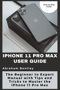 iPhone 11 Pro Max User Guide: The Beginner to Expert Manual with Tips and Tricks to Master the iPhone 11 Pro Max