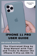 iPhone 11 Pro User Guide: The Illustrated Step by Step Guide with Tips and Tricks to Master the iPhone 11 Pro on iOS 14
