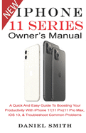 iPHONE 11 Series OWNER'S MANUAL: A Quick And Easy Guide to Boosting your Productivity With iPhone 11-11 Pro-11 Pro Max, iOS 13 & Troubleshoot Common Problems