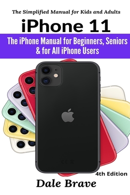 iPhone 11: The iPhone Manual for Beginners, Seniors & for All iPhone Users - Brave, Dale