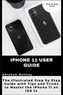 iPhone 11 User Guide: The Illustrated Step by Step Guide with Tips and Tricks to Master the iPhone 11 on iOS 14