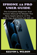 iPhone 12 Pro User Guide: The Complete Beginner And Seniors Guide On How To Use The New iPhone 12 Pro(2020) With Advanced Tips And Trick To Help You Master IPhone 12 Pro Interface Like A Pro
