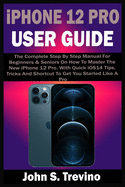 iPhone 12 PRO USER GUIDE: The Complete Step By Step Manual For Beginners & Seniors On How To Master The New iPhone 12 Pro. With Quick iOS14 Tips, Tricks And Shortcut To Get You Started Like A Pro