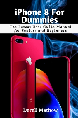 iPhone 8 For Dummies: The Latest User Guide Manual for Seniors and Beginners - Mathow, Derell