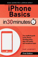 iPhone Basics in 30 Minutes: iPhone Basics in 30 Minutes the Unofficial Guide to the iPhone, Including Setup, Easy IOS Tweaks, and Exceptional Apps