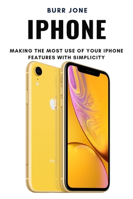 iPhone: Making the Most Use of Your iPhone Features with Simplicity - Jone, Burr