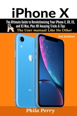 iPhone X: The Complete User Manual For Dummies, Beginners, and Seniors - Perry, Phila