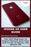 iPhone XR User Guide: The 2021 Beginner to Expert Manual with Tips and Tricks to Master the iPhone XR