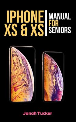 iPhone XS & XS Max Manual for Seniors: The Comprehensive Guide for Seniors, for the Visually Impaired, and Includes All the Tips and Tricks to Optimize Your iPhone XS and IOS 12 - Tucker, Jonah