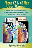 iPhone XS & XS Max User Manual: Complete Guide for a Beginner & a Senior on the Latest Tips & Tricks of Using iPhone XS & XS Max, & Upgrading iOS 12 to Current iOS Version