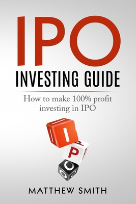 IPO Investing Guide: How to make 100% profit investing in IPO - Smith, Matthew