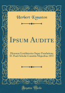 Ipsum Audite: Hymnus Gratilatorius Super Fundatione D. Pauli Schol Comitiis Majoribus 1857 (Classic Reprint)