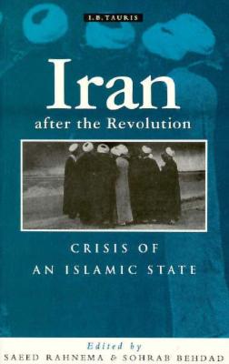 Iran After the Revolution: Crisis of an Islamic State - Rahnema, Saeed (Editor), and Behdad, Sohrab (Editor)