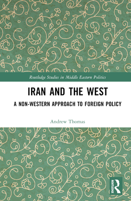 Iran and the West: A Non-Western Approach to Foreign Policy - Thomas, Andrew