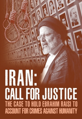 IRAN; Call for Justice: The Case to Hold Ebrahim Raisi to Account for Crimes Against Humanity - U S Representative Office, Ncri, and Iran, National Council of Resistance of, and Us, Ncri-