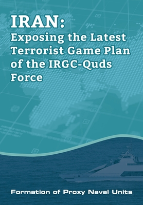 IRAN-Exposing the Latest Terrorist Game Plan of the IRGC-Quds Force: Formation of Proxy Naval Units - U S Representative Office, Ncri, and Iran, National Council of Resistance of, and Us, Ncri-