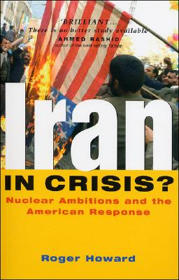 Iran in Crisis?: Nuclear Ambitions and the American Response - Howard, Roger