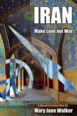 Iran: Make Love not War: A Maverick Iranian Way - Walker, Mary Jane