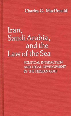 Iran, Saudi Arabia, and the Law of the Sea: Political Interaction and Legal Development in the Persian Gulf - MacDonald, Charles G