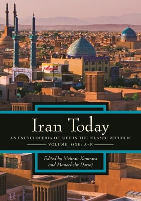 Iran Today [2 Volumes]: An Encyclopedia of Life in the Islamic Republic - Dorraj, Manochehr, and Kamrava, Mehran