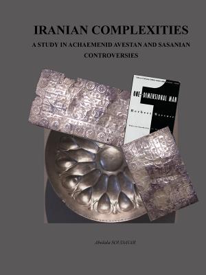 Iranian Complexities: A Study in Achaemenid, Avestan, and Sasanian Controversies - Soudavar, Abolala