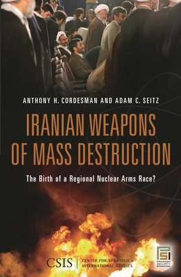 Iranian Weapons of Mass Destruction: The Birth of a Regional Nuclear Arms Race? - Seitz, Adam, and Cordesman, Anthony