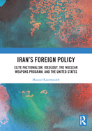 Iran's Foreign Policy: Elite Factionalism, Ideology, the Nuclear Weapons Program, and the United States