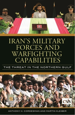 Iran's Military Forces and Warfighting Capabilities: The Threat in the Northern Gulf - Cordesman, Anthony H, and Kleiber, Martin