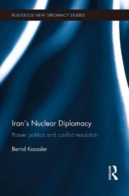 Iran's Nuclear Diplomacy: Power politics and conflict resolution - Kaussler, Bernd