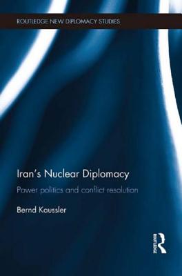 Iran's Nuclear Diplomacy: Power Politics and Conflict Resolution - Kaussler, Bernd