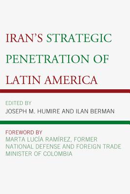 Iran's Strategic Penetration of Latin America - Humire, Joseph M (Contributions by), and Berman, Ilan (Contributions by), and Luca Ramrez, Marta (Foreword by)