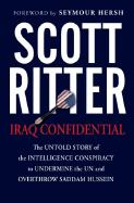 Iraq Confidential: The Untold Story of the Intelligence Conspiracy to Undermine the UN and Overthrow Saddam Hussein - Ritter, Scott, and Hersh, Seymour (Foreword by)