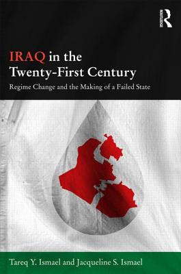 Iraq in the Twenty-First Century: Regime Change and the Making of a Failed State - Ismael, Tareq Y., and Ismael, Jacqueline S.