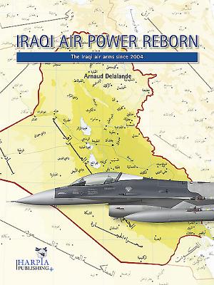 Iraqi Air Power Reborn: The Iraqi Air Arms Since 2004 - Delalande, Arnaud