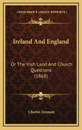 Ireland and England: Or the Irish Land and Church Questions (1868)